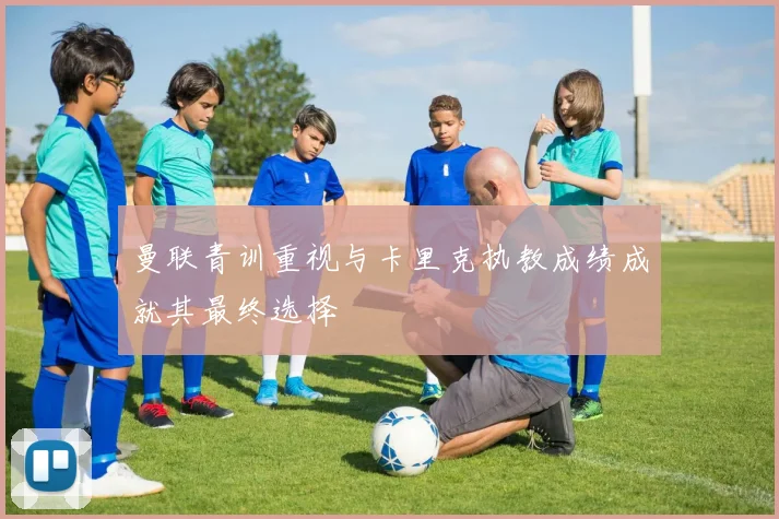 曼联青训重视与卡里克执教成绩成就其最终选择