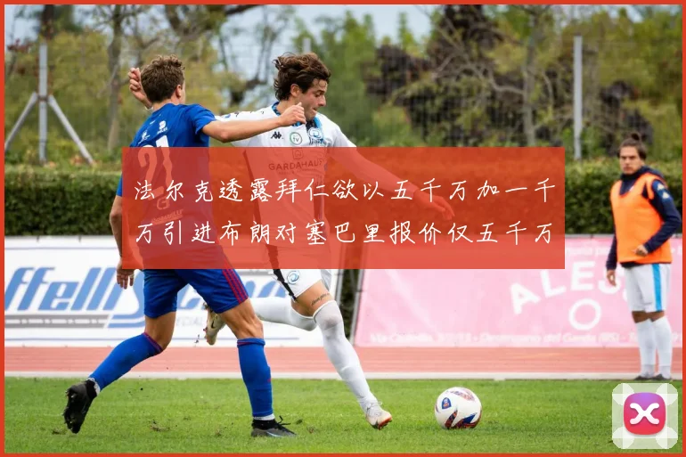 法尔克透露拜仁欲以五千万加一千万引进布朗对塞巴里报价仅五千万