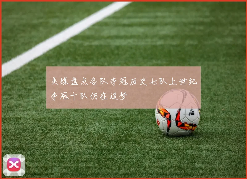 美媒盘点各队夺冠历史七队上世纪夺冠十队仍在追梦