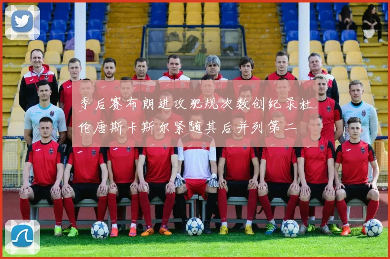 季后赛布朗进攻犯规次数创纪录杜伦唐斯卡斯尔紧随其后并列第二