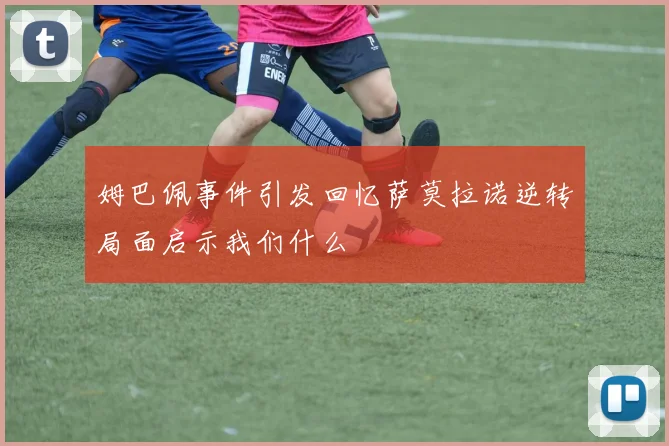 姆巴佩事件引发回忆萨莫拉诺逆转局面启示我们什么