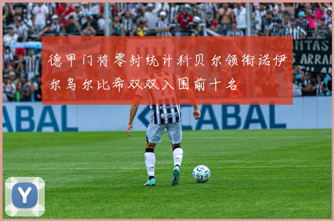 德甲门将零封统计科贝尔领衔诺伊尔乌尔比希双双入围前十名