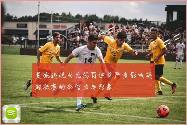曼城违规或无惩罚但将严重影响英超联赛的公信力与形象