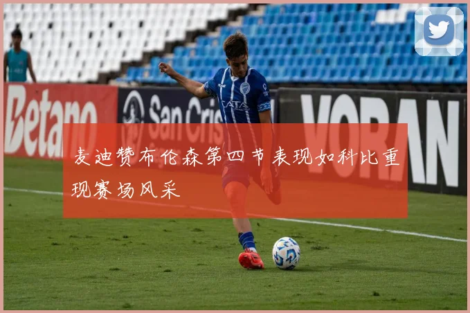 麦迪赞布伦森第四节表现如科比重现赛场风采