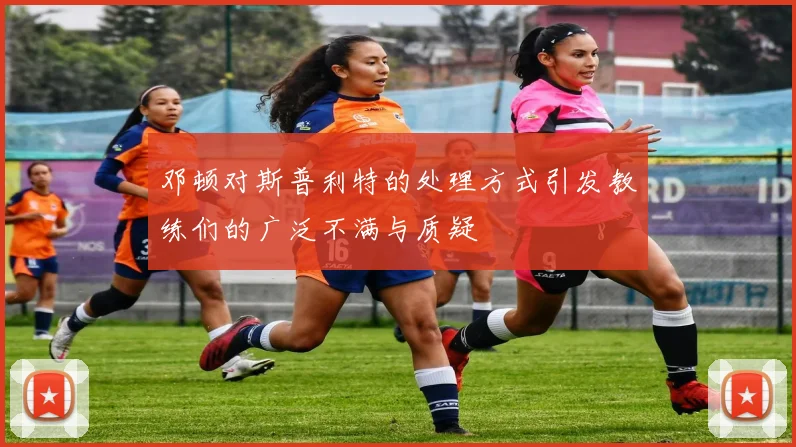 邓顿对斯普利特的处理方式引发教练们的广泛不满与质疑