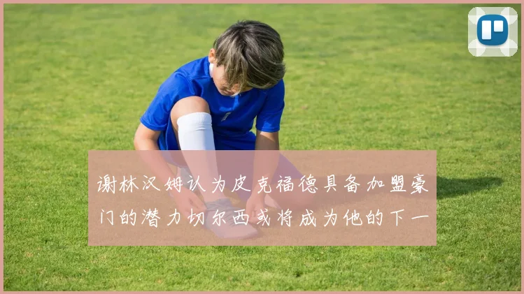 谢林汉姆认为皮克福德具备加盟豪门的潜力切尔西或将成为他的下一个选择